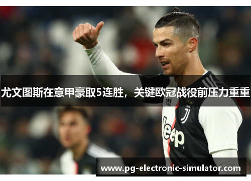尤文图斯在意甲豪取5连胜，关键欧冠战役前压力重重