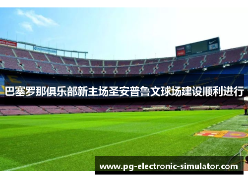 巴塞罗那俱乐部新主场圣安普鲁文球场建设顺利进行