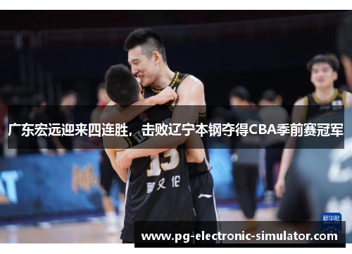 广东宏远迎来四连胜，击败辽宁本钢夺得CBA季前赛冠军