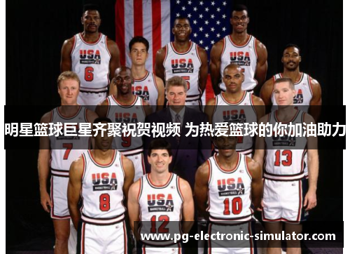 明星篮球巨星齐聚祝贺视频 为热爱篮球的你加油助力