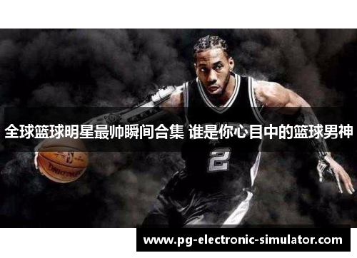 全球篮球明星最帅瞬间合集 谁是你心目中的篮球男神