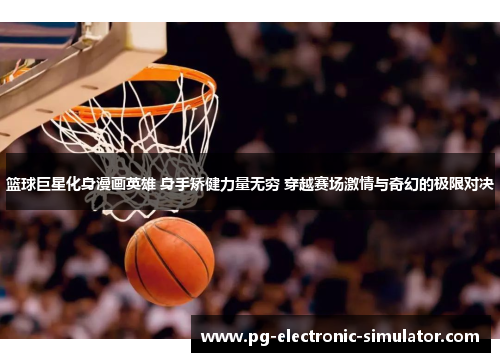 篮球巨星化身漫画英雄 身手矫健力量无穷 穿越赛场激情与奇幻的极限对决