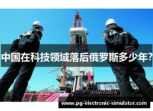 中国在科技领域落后俄罗斯多少年？