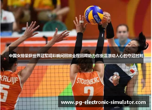 中国女排荣获世界冠军精彩瞬间回放全程回顾助力你重温激动人心的夺冠时刻