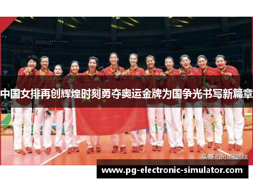 中国女排再创辉煌时刻勇夺奥运金牌为国争光书写新篇章