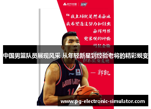 中国男篮队员展现风采 从年轻新星到经验老将的精彩蜕变