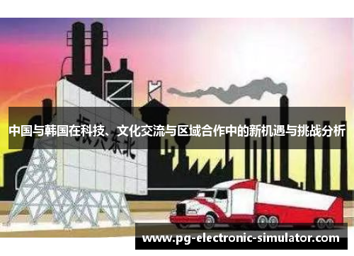 中国与韩国在科技、文化交流与区域合作中的新机遇与挑战分析