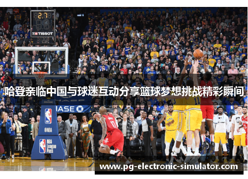 哈登亲临中国与球迷互动分享篮球梦想挑战精彩瞬间