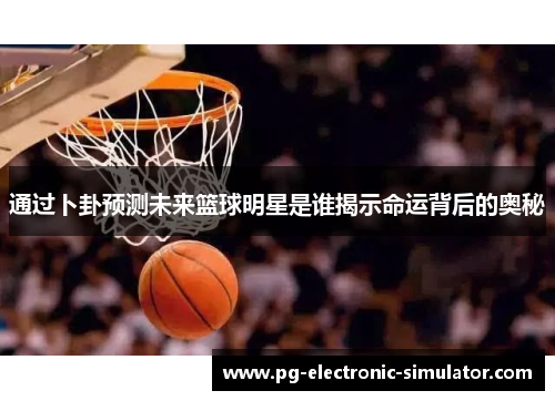 通过卜卦预测未来篮球明星是谁揭示命运背后的奥秘